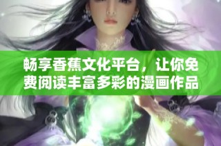 畅享香蕉文化平台，让你免费阅读丰富多彩的漫画作品