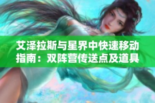 艾泽拉斯与星界中快速移动指南：双阵营传送点及道具详解