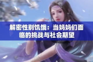 解密性别饥饿：当妈妈们面临的挑战与社会期望