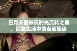 日月交替映现时光流转之美，探索生活中的点滴奥秘