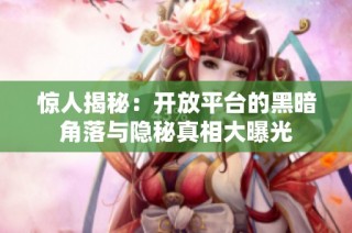 惊人揭秘：开放平台的黑暗角落与隐秘真相大曝光