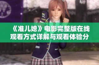 《准儿媳》电影完整版在线观看方式详解与观看体验分享