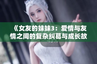 《女友的妹妹3：爱情与友情之间的复杂纠葛与成长故事》