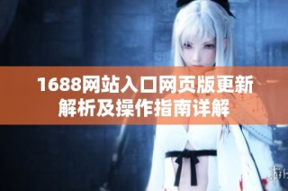 1688网站入口网页版更新解析及操作指南详解