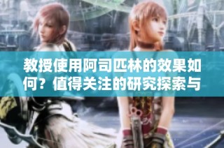教授使用阿司匹林的效果如何？值得关注的研究探索与实用发现