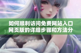 如何顺利访问免费网站入口网页版的详细步骤和方法分享