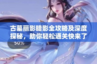古墓丽影暗影全攻略及深度探秘，助你轻松通关快来了解吧