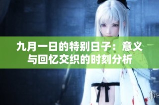 九月一日的特别日子：意义与回忆交织的时刻分析