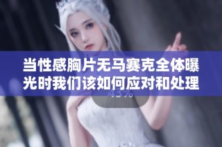 当性感胸片无马赛克全体曝光时我们该如何应对和处理心理压力