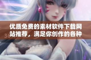 优质免费的素材软件下载网站推荐，满足你创作的各种需求