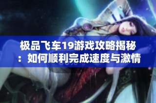 极品飞车19游戏攻略揭秘：如何顺利完成速度与激情的隐藏任务