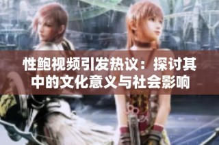 性鲍视频引发热议：探讨其中的文化意义与社会影响