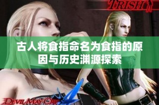 古人将食指命名为食指的原因与历史渊源探索