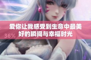 爱你让我感受到生命中最美好的瞬间与幸福时光
