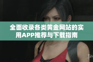 全面收录各类黄金网站的实用APP推荐与下载指南