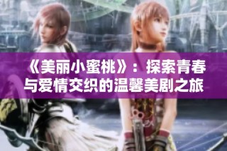 《美丽小蜜桃》：探索青春与爱情交织的温馨美剧之旅