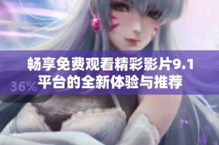 畅享免费观看精彩影片9.1平台的全新体验与推荐