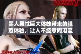 黑人男性巨大体魄带来的强烈体验，让人不经意间泪流满面