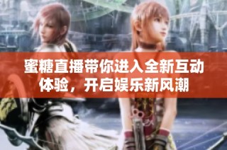 蜜糖直播带你进入全新互动体验，开启娱乐新风潮