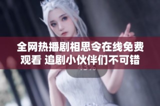 全网热播剧相思令在线免费观看 追剧小伙伴们不可错过的精彩内容