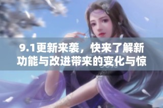 9.1更新来袭，快来了解新功能与改进带来的变化与惊喜