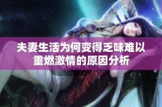 夫妻生活为何变得乏味难以重燃激情的原因分析