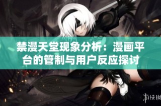 禁漫天堂现象分析：漫画平台的管制与用户反应探讨