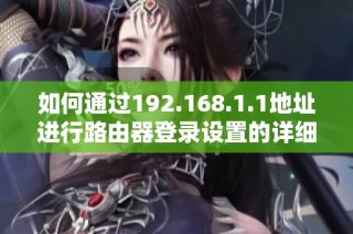 如何通过192.168.1.1地址进行路由器登录设置的详细步骤和技巧