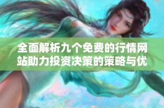 全面解析九个免费的行情网站助力投资决策的策略与优势