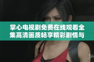 掌心电视剧免费在线观看全集高清画质畅享精彩剧情与感人瞬间