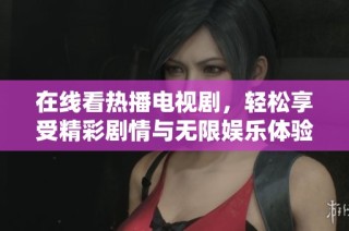 在线看热播电视剧，轻松享受精彩剧情与无限娱乐体验。