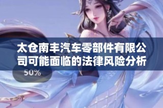 太仓南丰汽车零部件有限公司可能面临的法律风险分析与应对建议