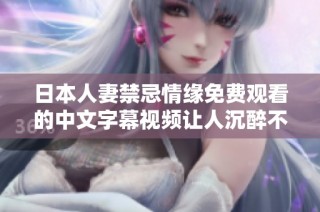 日本人妻禁忌情缘免费观看的中文字幕视频让人沉醉不已