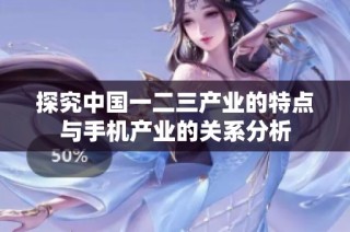 探究中国一二三产业的特点与手机产业的关系分析