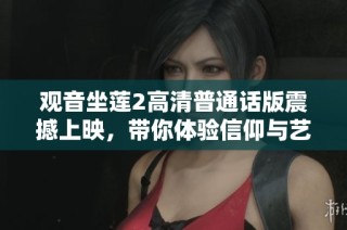 观音坐莲2高清普通话版震撼上映，带你体验信仰与艺术的完美融合