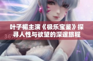 叶子楣主演《极乐宝鉴》探寻人性与欲望的深邃旅程