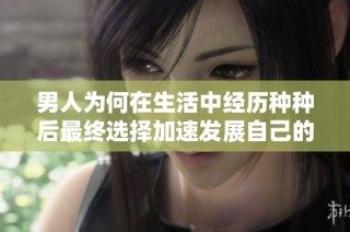 男人为何在生活中经历种种后最终选择加速发展自己的事业