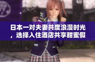 日本一对夫妻共度浪漫时光，选择入住酒店共享甜蜜假期