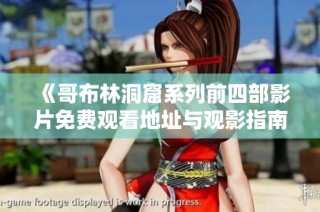 《哥布林洞窟系列前四部影片免费观看地址与观影指南》