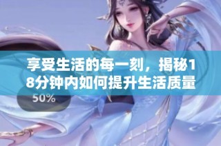 享受生活的每一刻，揭秘18分钟内如何提升生活质量技巧