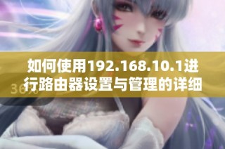 如何使用192.168.10.1进行路由器设置与管理的详细步骤解析