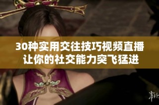30种实用交往技巧视频直播 让你的社交能力突飞猛进