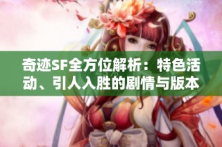 奇迹SF全方位解析：特色活动、引人入胜的剧情与版本更新详解