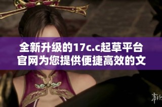 全新升级的17c.c起草平台官网为您提供便捷高效的文稿创作服务
