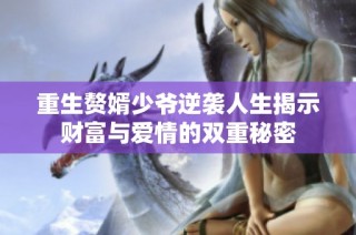 重生赘婿少爷逆袭人生揭示财富与爱情的双重秘密