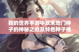 我的世界手游中双末地门种子的神秘之处及特色种子推荐揭秘
