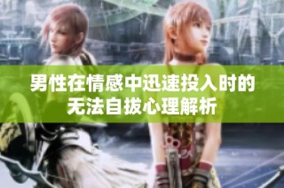 男性在情感中迅速投入时的无法自拔心理解析
