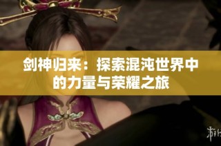 剑神归来：探索混沌世界中的力量与荣耀之旅