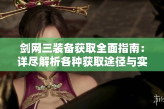 剑网三装备获取全面指南：详尽解析各种获取途径与实用技巧