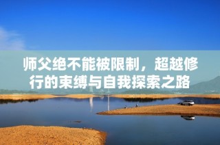 师父绝不能被限制，超越修行的束缚与自我探索之路